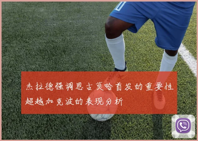 杰拉德强调恩古莫哈首发的重要性超越加克波的表现分析