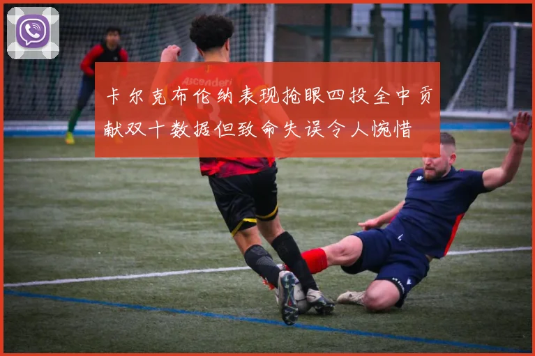 卡尔克布伦纳表现抢眼四投全中贡献双十数据但致命失误令人惋惜