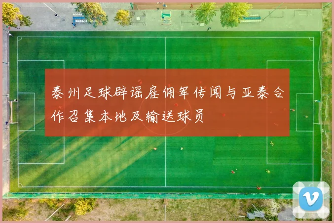 泰州足球辟谣雇佣军传闻与亚泰合作召集本地及输送球员