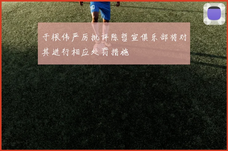 于根伟严厉批评陈哲宣俱乐部将对其进行相应处罚措施
