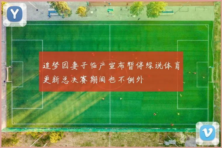 追梦因妻子临产宣布暂停绿说体育更新总决赛期间也不例外
