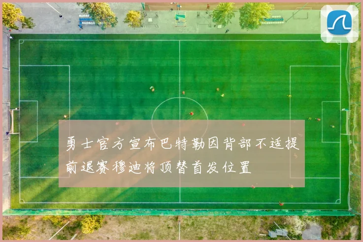 勇士官方宣布巴特勒因背部不适提前退赛穆迪将顶替首发位置