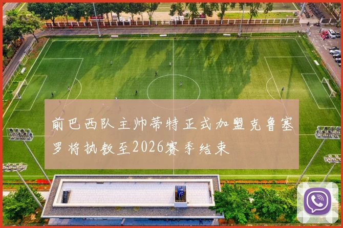 前巴西队主帅蒂特正式加盟克鲁塞罗将执教至2026赛季结束