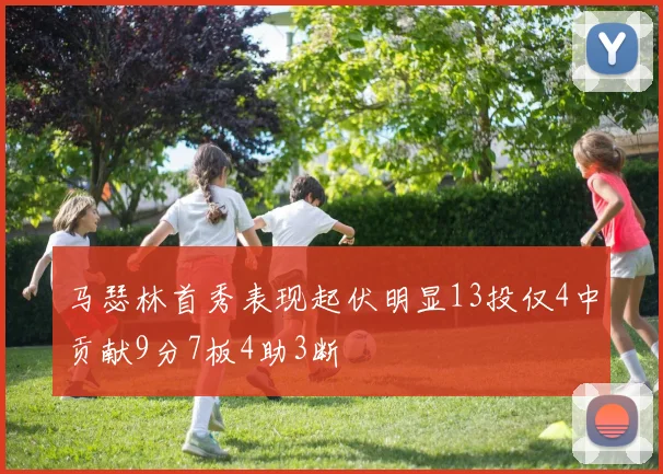 马瑟林首秀表现起伏明显13投仅4中贡献9分7板4助3断