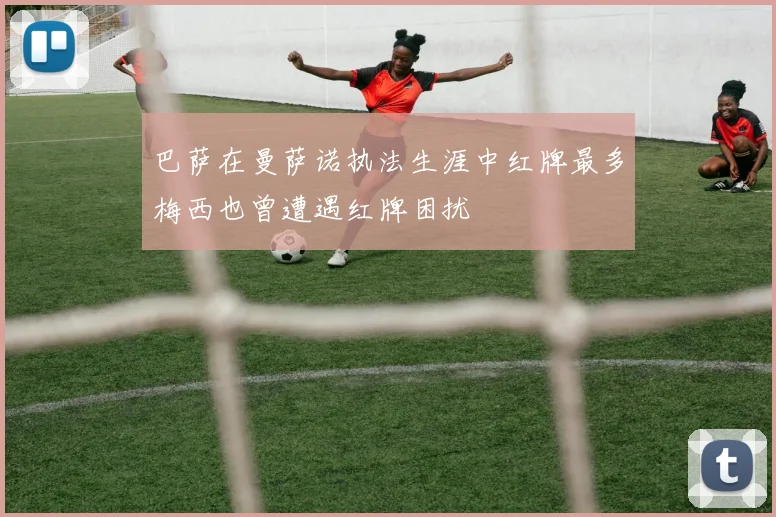 巴萨在曼萨诺执法生涯中红牌最多梅西也曾遭遇红牌困扰