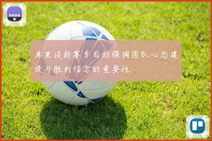 库里谈新赛季目标强调团队心态建设与胜利信念的重要性