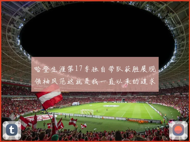 哈登生涯第17季独自带队获胜展现领袖风范这就是我一直以来的追求