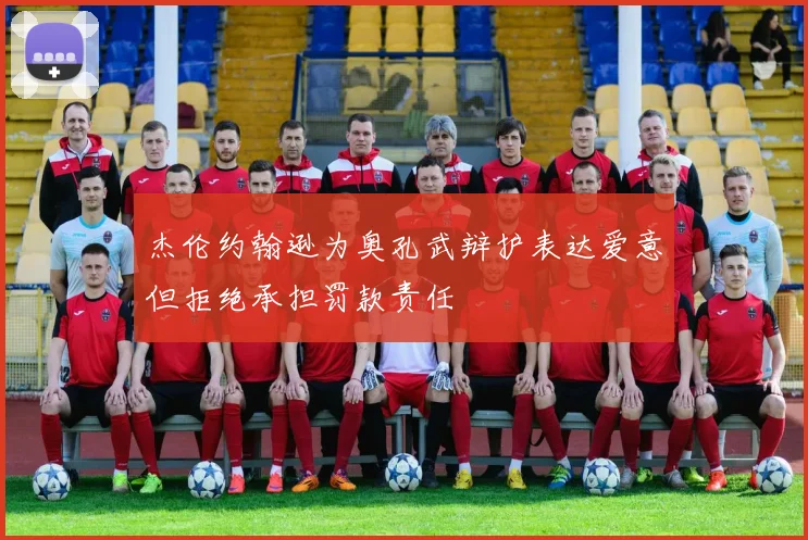 杰伦约翰逊为奥孔武辩护表达爱意但拒绝承担罚款责任