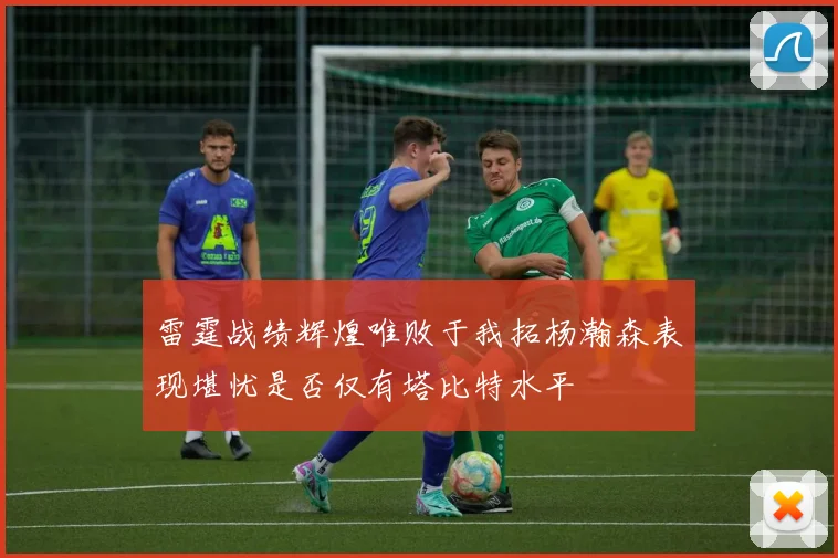 雷霆战绩辉煌唯败于我拓杨瀚森表现堪忧是否仅有塔比特水平